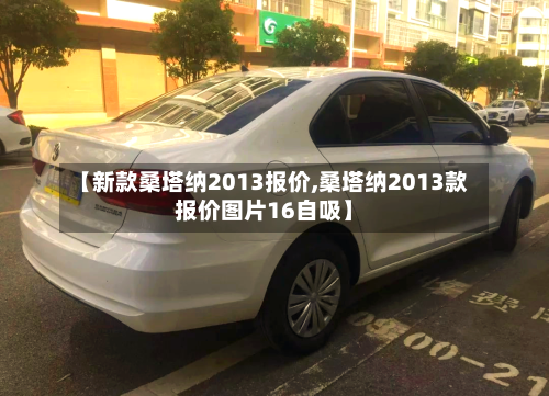 【新款桑塔纳2013报价,桑塔纳2013款报价图片16自吸】