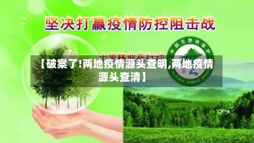 【破案了!两地疫情源头查明,两地疫情源头查清】