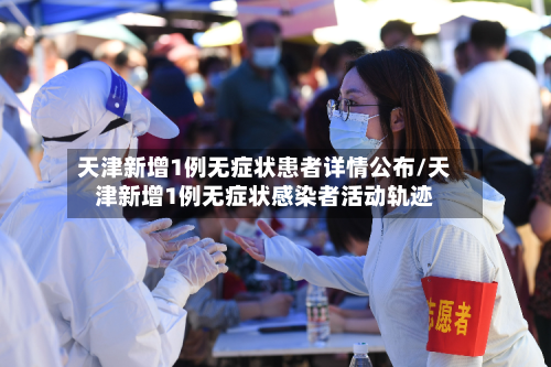 天津新增1例无症状患者详情公布/天津新增1例无症状感染者活动轨迹-第2张图片