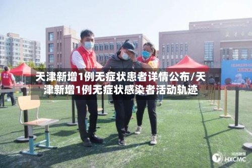 天津新增1例无症状患者详情公布/天津新增1例无症状感染者活动轨迹