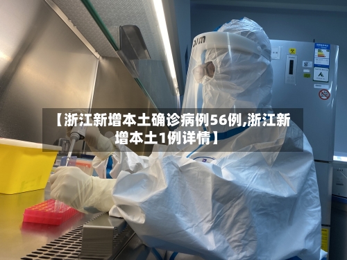 【浙江新增本土确诊病例56例,浙江新增本土1例详情】-第3张图片