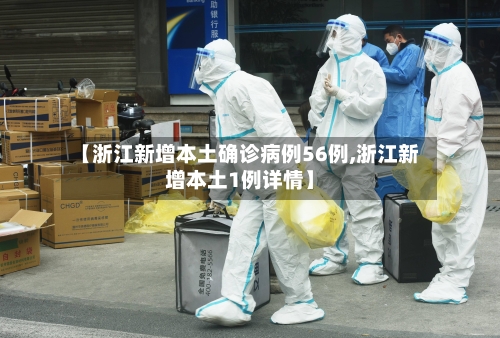 【浙江新增本土确诊病例56例,浙江新增本土1例详情】-第2张图片