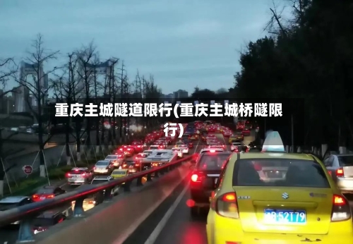 重庆主城隧道限行(重庆主城桥隧限行)-第2张图片