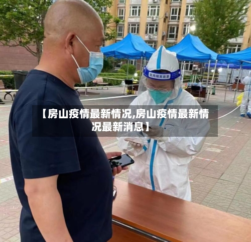 【房山疫情最新情况,房山疫情最新情况最新消息】-第2张图片