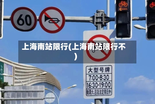 上海南站限行(上海南站限行不)-第2张图片
