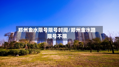 郑州金水限号限号时间/郑州金水路限号不限-第2张图片