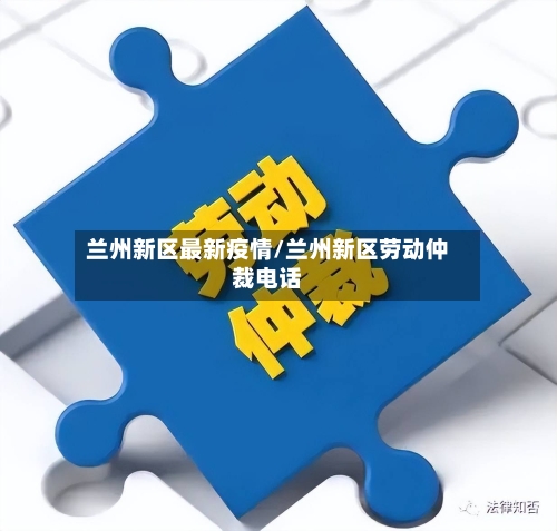 兰州新区最新疫情/兰州新区劳动仲裁电话