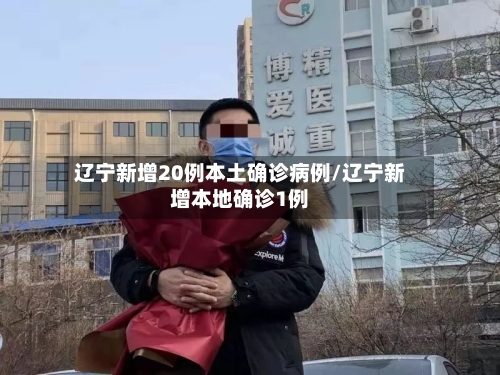 辽宁新增20例本土确诊病例/辽宁新增本地确诊1例-第3张图片