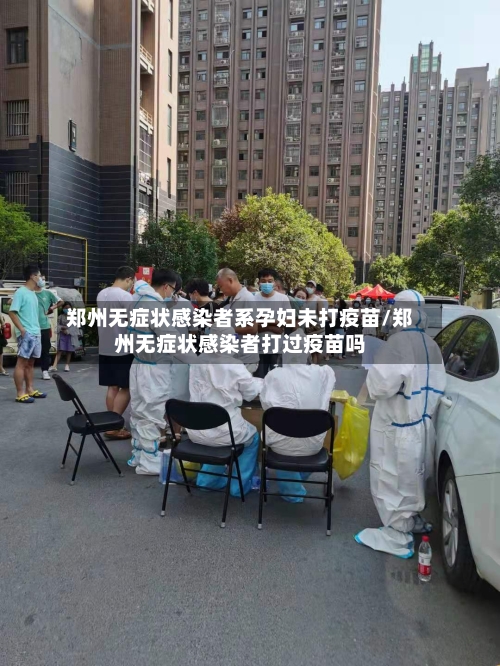 郑州无症状感染者系孕妇未打疫苗/郑州无症状感染者打过疫苗吗