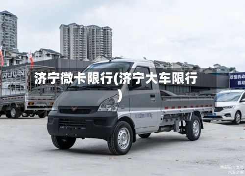 济宁微卡限行(济宁大车限行)