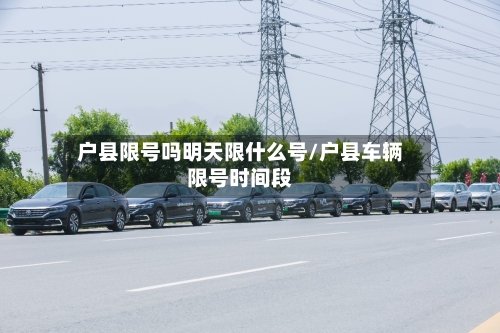 户县限号吗明天限什么号/户县车辆限号时间段