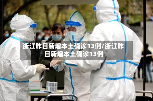 浙江昨日新增本土确诊13例/浙江昨日新增本土确诊13例-第2张图片