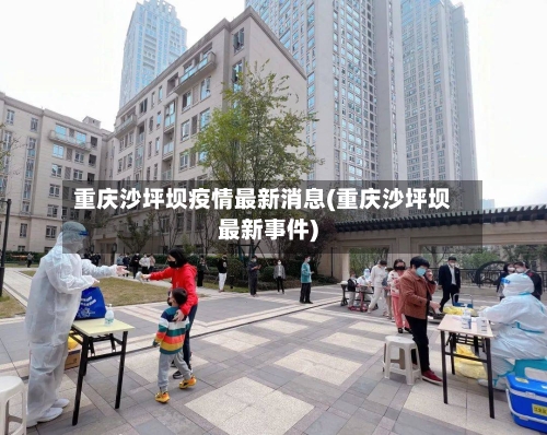 重庆沙坪坝疫情最新消息(重庆沙坪坝最新事件)