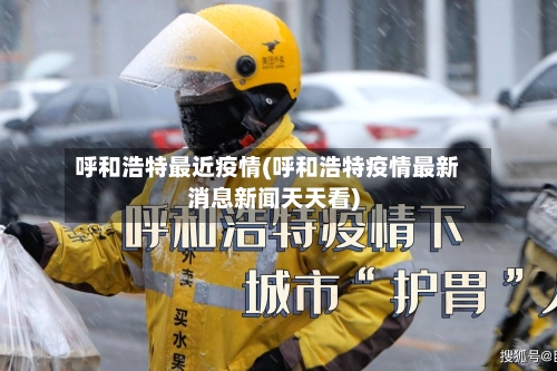 呼和浩特最近疫情(呼和浩特疫情最新消息新闻天天看)-第2张图片