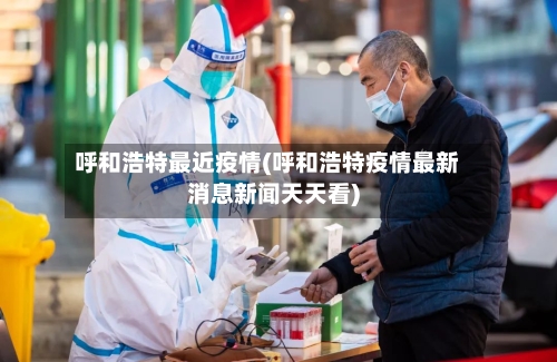 呼和浩特最近疫情(呼和浩特疫情最新消息新闻天天看)