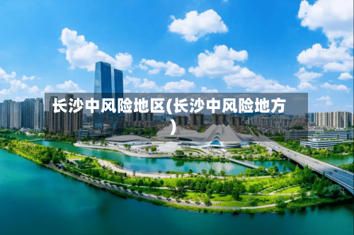 长沙中风险地区(长沙中风险地方)