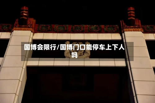国博会限行/国博门口能停车上下人吗