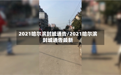 2021哈尔滨封城通告/2021哈尔滨封城通告最新