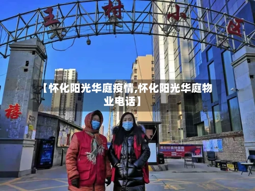【怀化阳光华庭疫情,怀化阳光华庭物业电话】