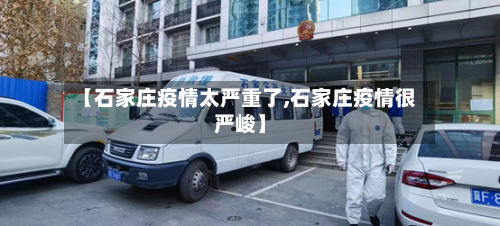 【石家庄疫情太严重了,石家庄疫情很严峻】