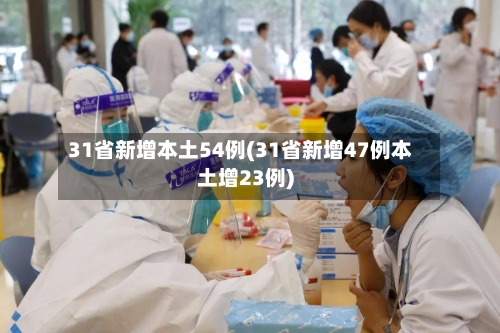 31省新增本土54例(31省新增47例本土增23例)-第2张图片