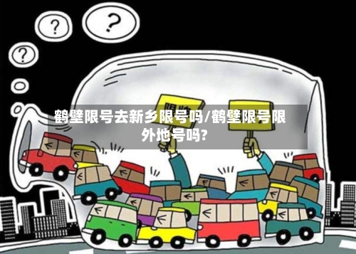 鹤壁限号去新乡限号吗/鹤壁限号限外地号吗?