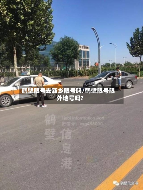 鹤壁限号去新乡限号吗/鹤壁限号限外地号吗?-第3张图片