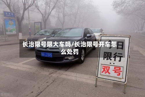 长治限号限大车吗/长治限号开车怎么处罚-第2张图片