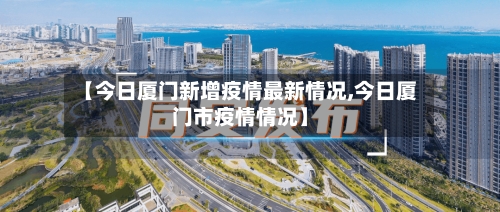 【今日厦门新增疫情最新情况,今日厦门市疫情情况】-第3张图片