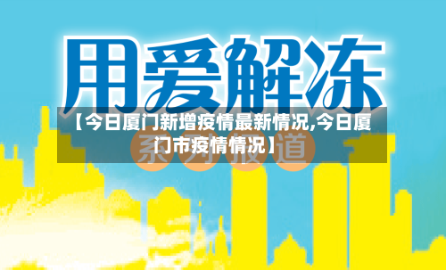 【今日厦门新增疫情最新情况,今日厦门市疫情情况】-第2张图片