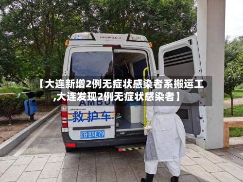 【大连新增2例无症状感染者系搬运工,大连发现2例无症状感染者】