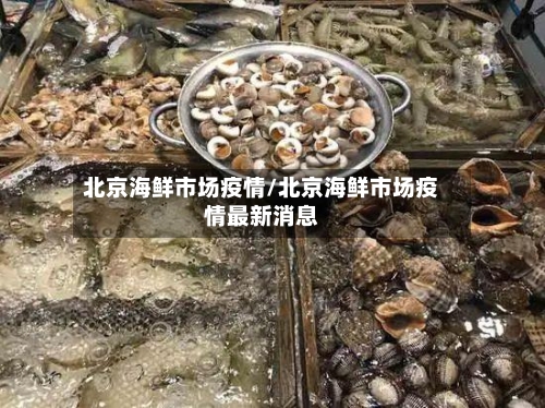 北京海鲜市场疫情/北京海鲜市场疫情最新消息