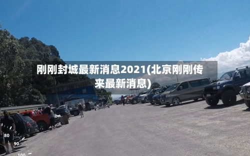 刚刚封城最新消息2021(北京刚刚传来最新消息)