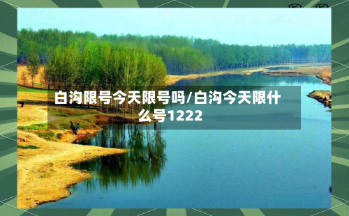 白沟限号今天限号吗/白沟今天限什么号1222