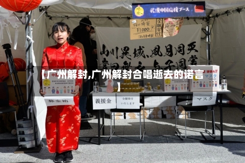 【广州解封,广州解封合唱逝去的诺言】