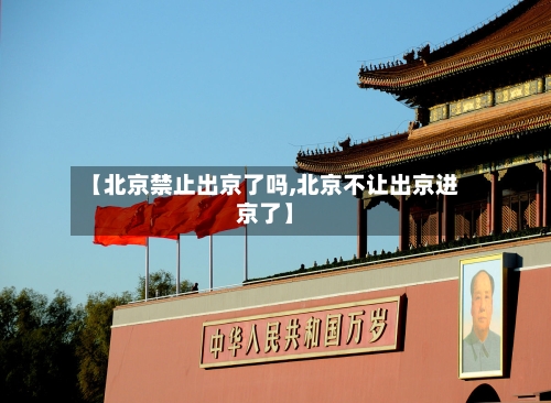 【北京禁止出京了吗,北京不让出京进京了】-第2张图片