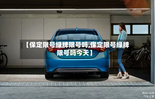 【保定限号绿牌限号吗,保定限号绿牌限号吗今天】