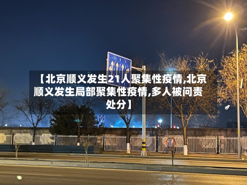 【北京顺义发生21人聚集性疫情,北京顺义发生局部聚集性疫情,多人被问责处分】