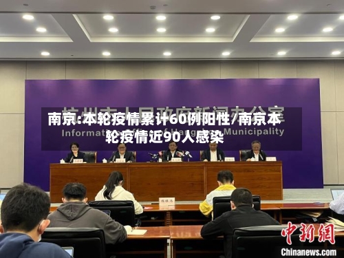 南京:本轮疫情累计60例阳性/南京本轮疫情近90人感染-第2张图片