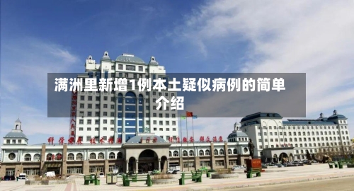 满洲里新增1例本土疑似病例的简单介绍-第2张图片