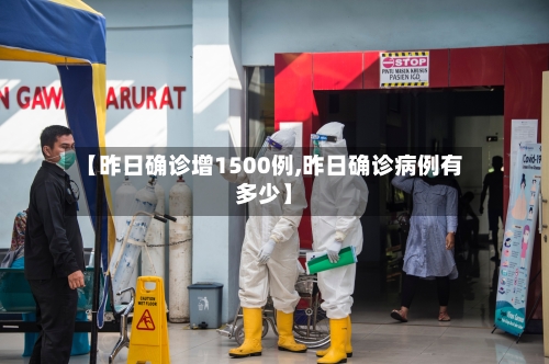 【昨日确诊增1500例,昨日确诊病例有多少】-第3张图片