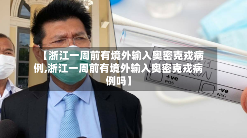 【浙江一周前有境外输入奥密克戎病例,浙江一周前有境外输入奥密克戎病例吗】-第3张图片