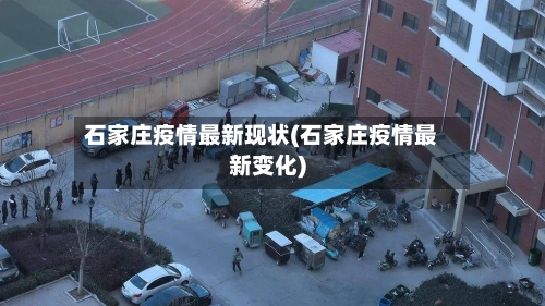 石家庄疫情最新现状(石家庄疫情最新变化)-第2张图片