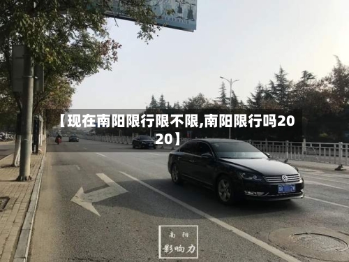 【现在南阳限行限不限,南阳限行吗2020】