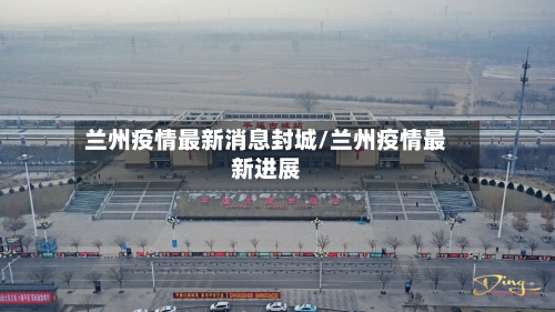 兰州疫情最新消息封城/兰州疫情最新进展