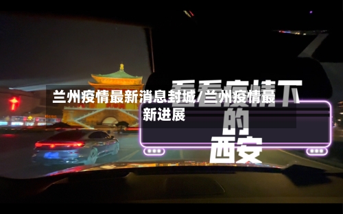 兰州疫情最新消息封城/兰州疫情最新进展-第3张图片