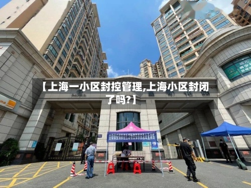 【上海一小区封控管理,上海小区封闭了吗?】