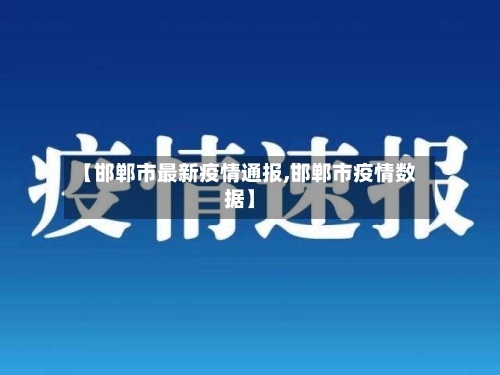【邯郸市最新疫情通报,邯郸市疫情数据】-第2张图片