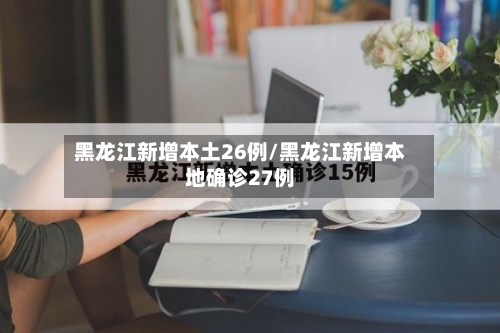 黑龙江新增本土26例/黑龙江新增本地确诊27例-第3张图片