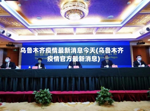 乌鲁木齐疫情最新消息今天(乌鲁木齐疫情官方最新消息)